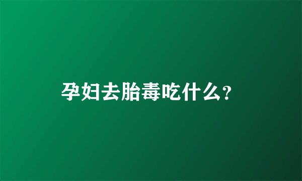 孕妇去胎毒吃什么？