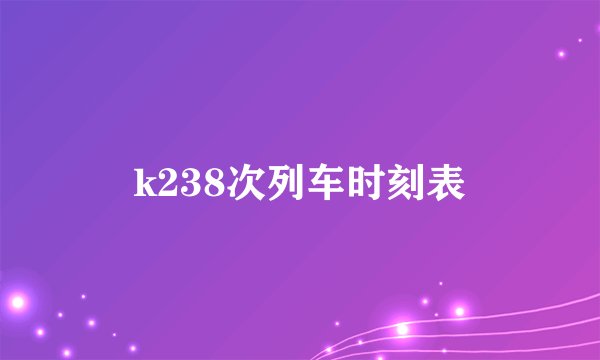 k238次列车时刻表
