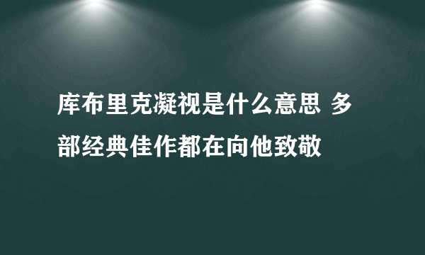 库布里克凝视是什么意思 多部经典佳作都在向他致敬