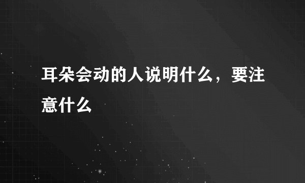 耳朵会动的人说明什么，要注意什么