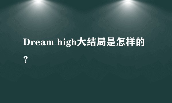 Dream high大结局是怎样的？