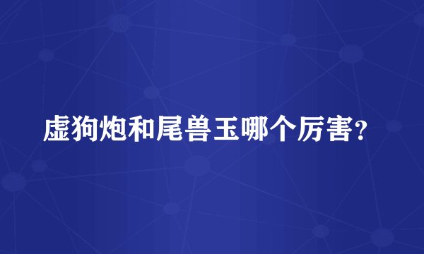 虚狗炮和尾兽玉哪个厉害？
