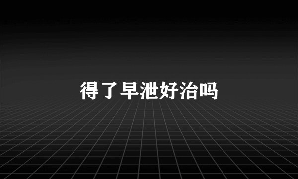 得了早泄好治吗
