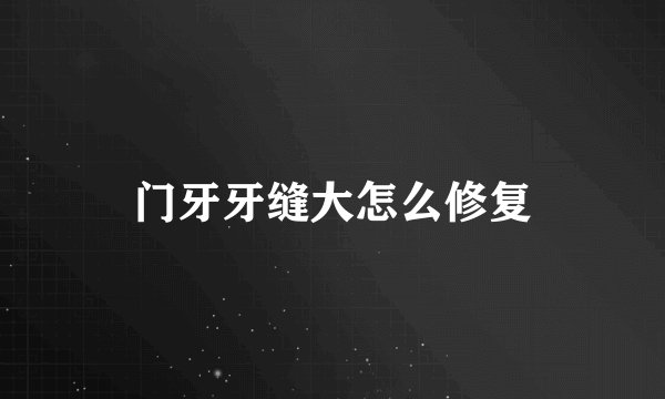 门牙牙缝大怎么修复