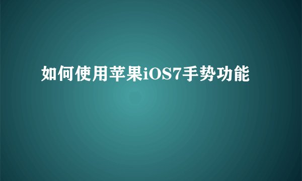 如何使用苹果iOS7手势功能