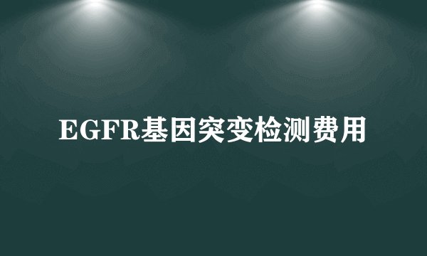 EGFR基因突变检测费用