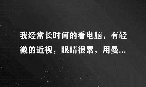 我经常长时间的看电脑，有轻微的近视，眼睛很累，用曼秀雷敦的乐敦眼药水好么？      