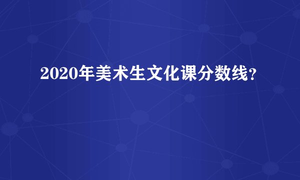 2020年美术生文化课分数线？