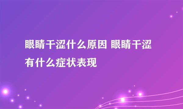 眼睛干涩什么原因 眼睛干涩有什么症状表现