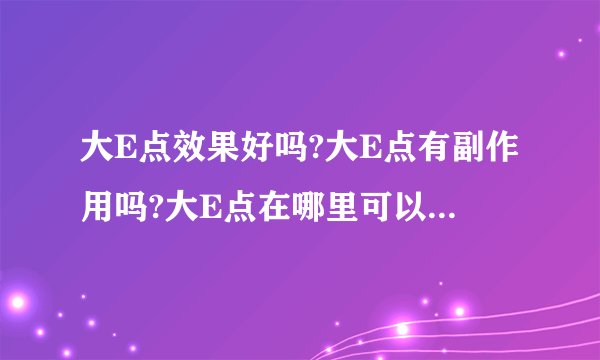 大E点效果好吗?大E点有副作用吗?大E点在哪里可以订购?_