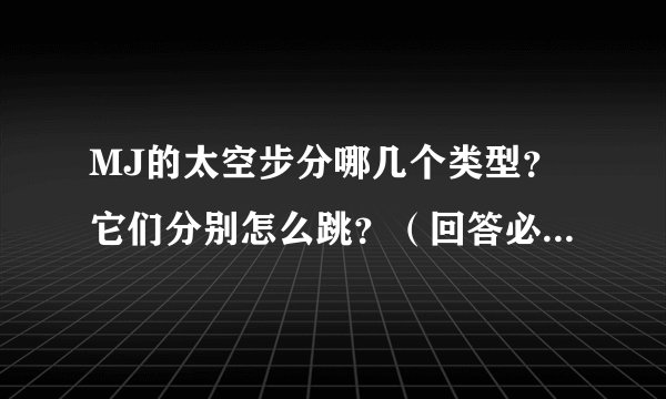 MJ的太空步分哪几个类型？它们分别怎么跳？（回答必须如题，才加分！)