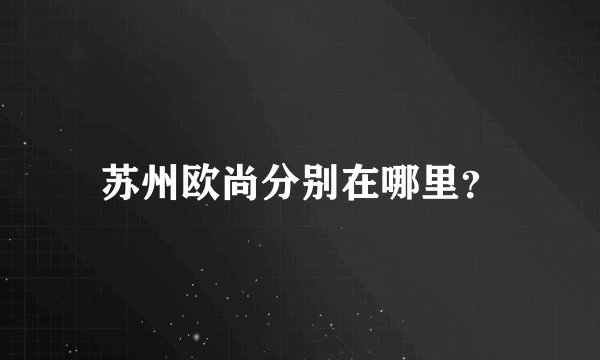 苏州欧尚分别在哪里？