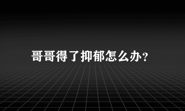 哥哥得了抑郁怎么办？