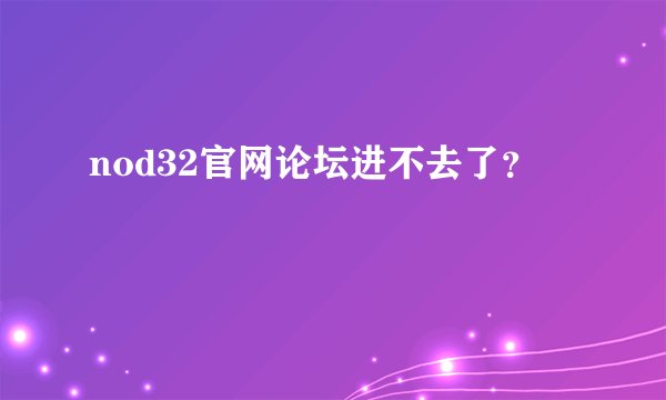 nod32官网论坛进不去了？