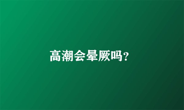 高潮会晕厥吗？