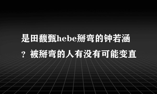 是田馥甄hebe掰弯的钟若涵？被掰弯的人有没有可能变直