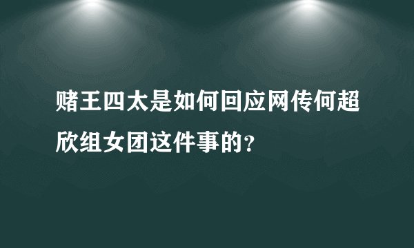 赌王四太是如何回应网传何超欣组女团这件事的？