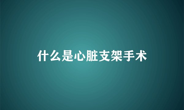 什么是心脏支架手术