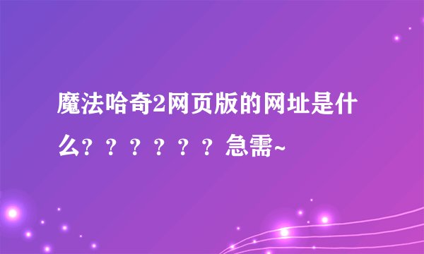 魔法哈奇2网页版的网址是什么？？？？？？急需~