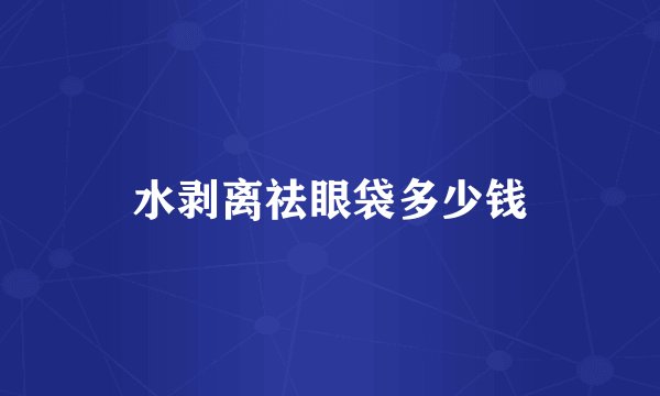 水剥离祛眼袋多少钱