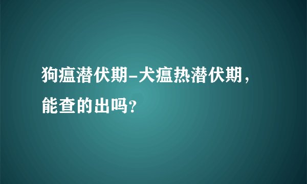 狗瘟潜伏期-犬瘟热潜伏期，能查的出吗？