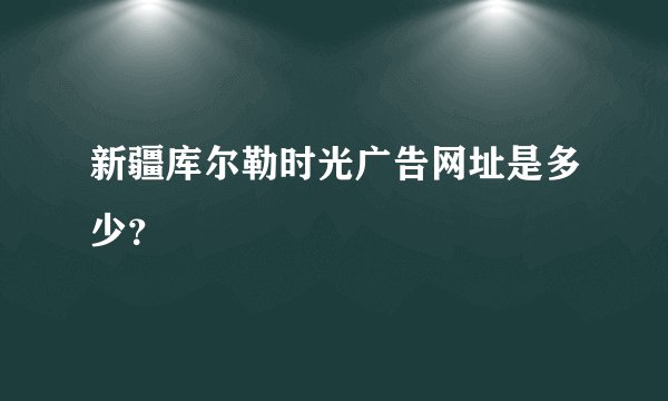 新疆库尔勒时光广告网址是多少？