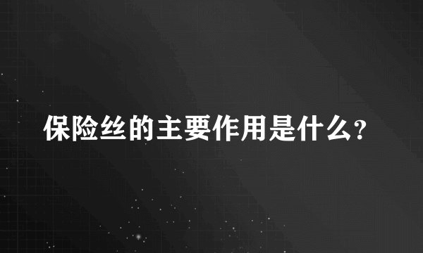 保险丝的主要作用是什么？