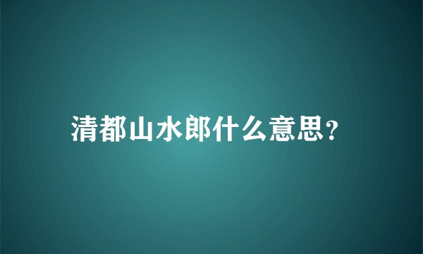 清都山水郎什么意思？