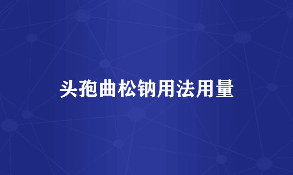 头孢曲松钠用法用量