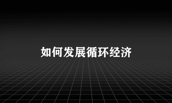 如何发展循环经济