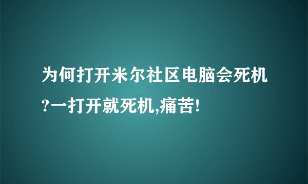 为何打开米尔社区电脑会死机?一打开就死机,痛苦!