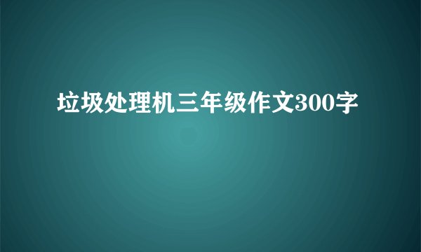 垃圾处理机三年级作文300字