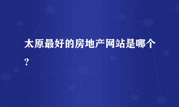 太原最好的房地产网站是哪个？