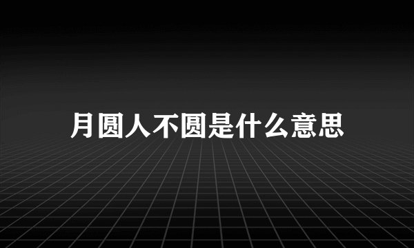 月圆人不圆是什么意思