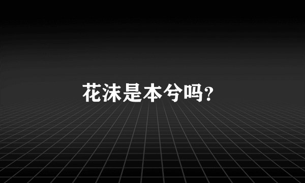 花沫是本兮吗？
