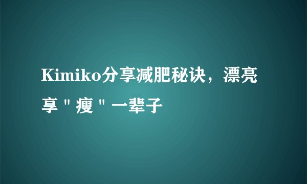 Kimiko分享减肥秘诀，漂亮享＂瘦＂一辈子