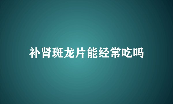 补肾斑龙片能经常吃吗