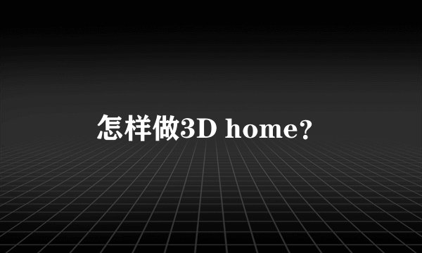 怎样做3D home？