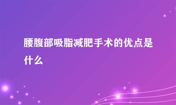 腰腹部吸脂减肥手术的优点是什么