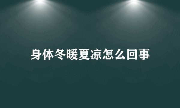 身体冬暖夏凉怎么回事