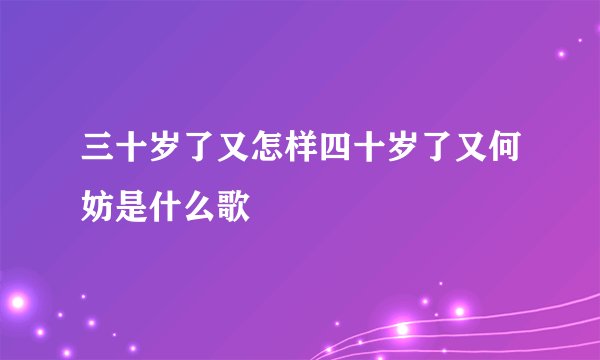 三十岁了又怎样四十岁了又何妨是什么歌