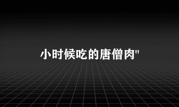 小时候吃的唐僧肉