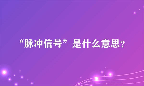 “脉冲信号”是什么意思？