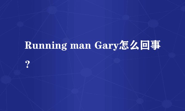Running man Gary怎么回事？