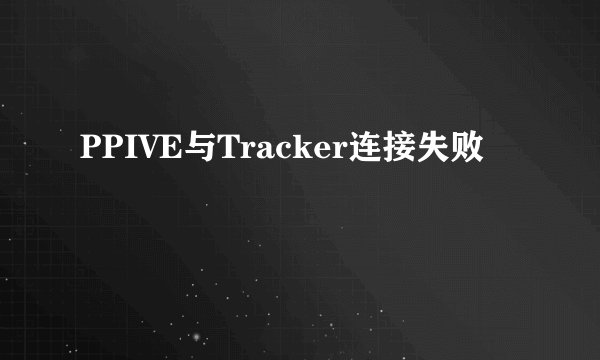 PPIVE与Tracker连接失败