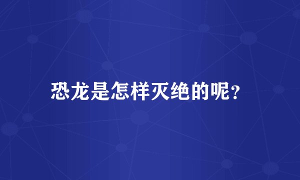恐龙是怎样灭绝的呢？