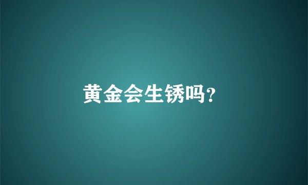 黄金会生锈吗？