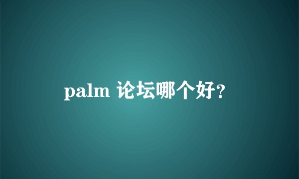palm 论坛哪个好？