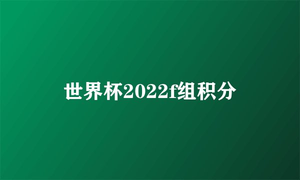 世界杯2022f组积分