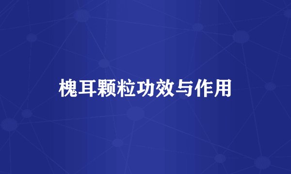 槐耳颗粒功效与作用